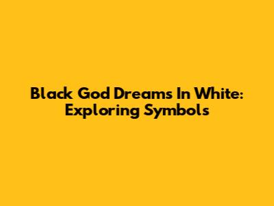 Black God Dreams In White: Exploring Symbols