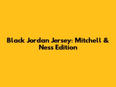 Black Jordan Jersey: Mitchell & Ness Edition
