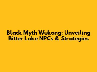 Black Myth Wukong: Unveiling Bitter Lake NPCs & Strategies