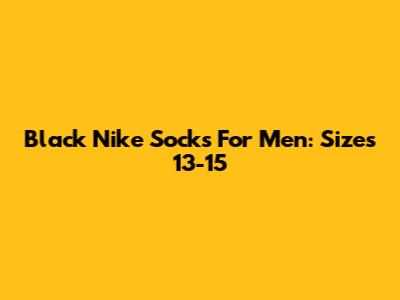 Black Nike Socks For Men: Sizes 13-15