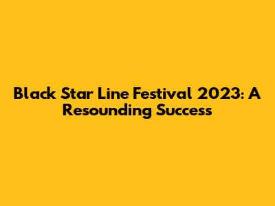 Black Star Line Festival 2023: A Resounding Success