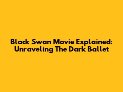 Black Swan Movie Explained: Unraveling The Dark Ballet