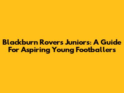 Blackburn Rovers Juniors: A Guide For Aspiring Young Footballers