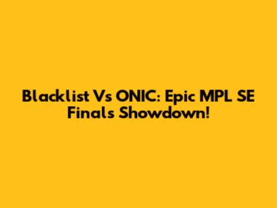 Blacklist Vs ONIC: Epic MPL SE Finals Showdown!