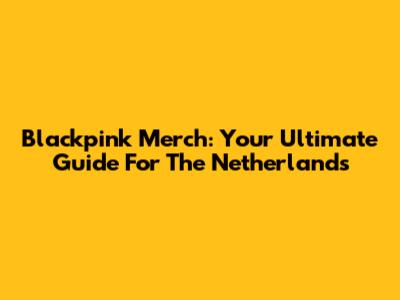 Blackpink Merch: Your Ultimate Guide For The Netherlands