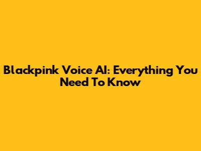 Blackpink Voice AI: Everything You Need To Know