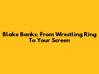 Blake Banks: From Wrestling Ring To Your Screen