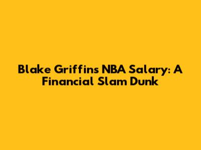 Blake Griffin's NBA Salary: A Financial Slam Dunk