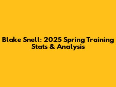 Blake Snell: 2025 Spring Training Stats & Analysis