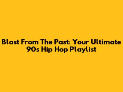Blast From The Past: Your Ultimate 90's Hip Hop Playlist