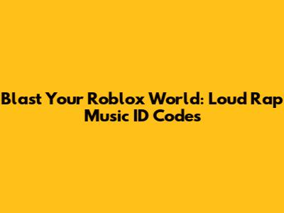 Blast Your Roblox World: Loud Rap Music ID Codes