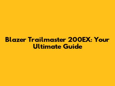 Blazer Trailmaster 200EX: Your Ultimate Guide