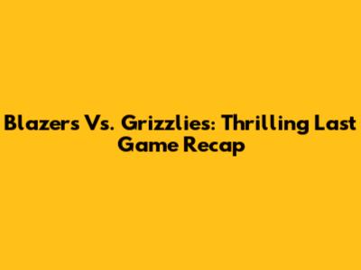 Blazers Vs. Grizzlies: Thrilling Last Game Recap