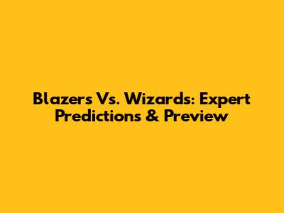 Blazers Vs. Wizards: Expert Predictions & Preview