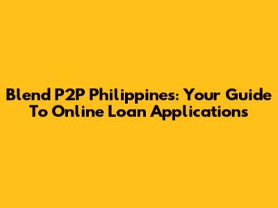 Blend P2P Philippines: Your Guide To Online Loan Applications