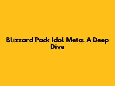 Blizzard Pack Idol Meta: A Deep Dive
