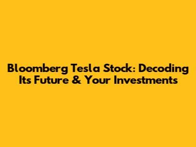 Bloomberg Tesla Stock: Decoding Its Future & Your Investments