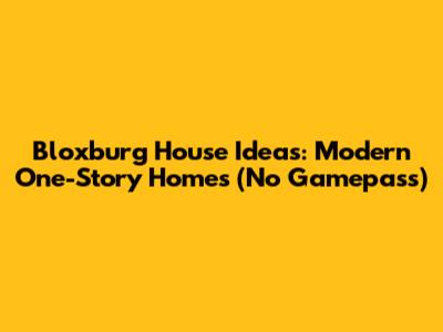 Bloxburg House Ideas: Modern One-Story Homes (No Gamepass)