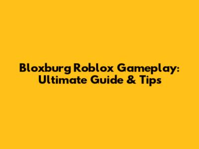 Bloxburg Roblox Gameplay: Ultimate Guide & Tips