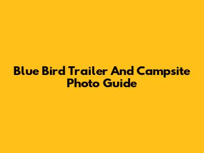 Blue Bird Trailer And Campsite Photo Guide