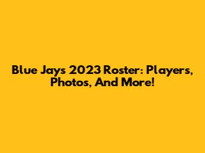 Blue Jays 2023 Roster: Players, Photos, And More!