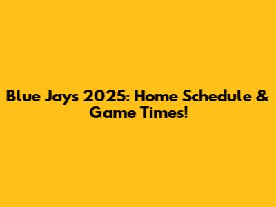 Blue Jays 2025: Home Schedule & Game Times!