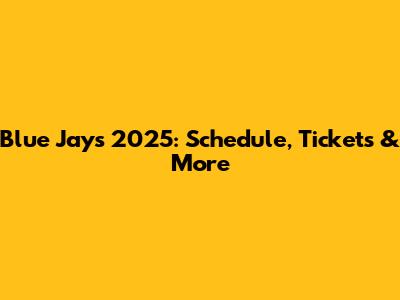 Blue Jays 2025: Schedule, Tickets & More