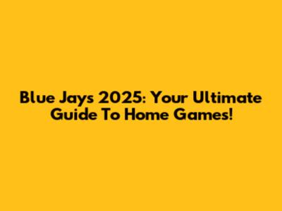 Blue Jays 2025: Your Ultimate Guide To Home Games!