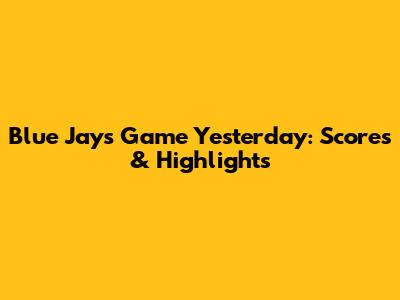 Blue Jays Game Yesterday: Scores & Highlights