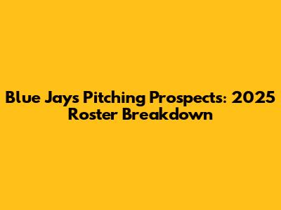 Blue Jays Pitching Prospects: 2025 Roster Breakdown