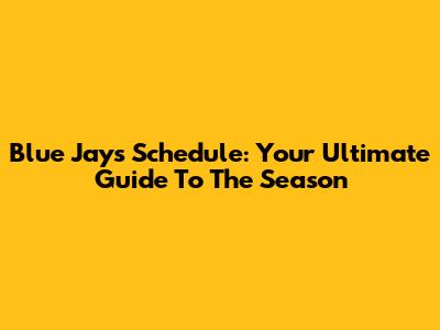 Blue Jays Schedule: Your Ultimate Guide To The Season