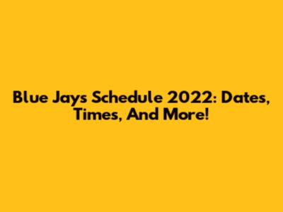 Blue Jays Schedule 2022: Dates, Times, And More!