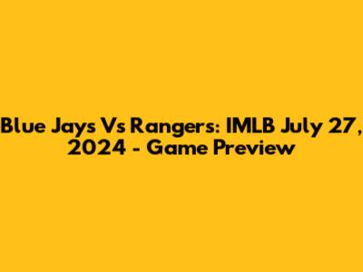 Blue Jays Vs Rangers: IMLB July 27, 2024 - Game Preview