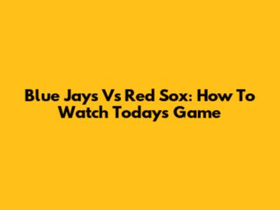 Blue Jays Vs Red Sox: How To Watch Today's Game
