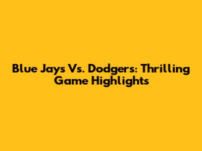 Blue Jays Vs. Dodgers: Thrilling Game Highlights