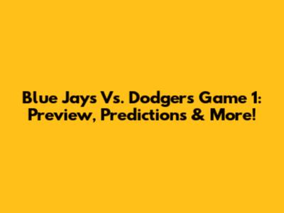 Blue Jays Vs. Dodgers Game 1: Preview, Predictions & More!