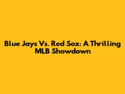 Blue Jays Vs. Red Sox: A Thrilling MLB Showdown