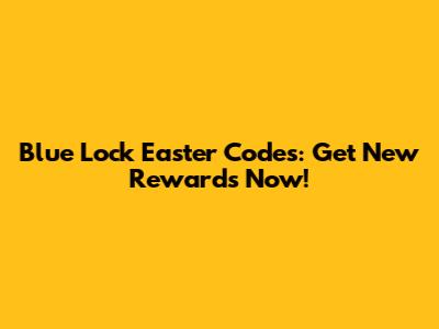 Blue Lock Easter Codes: Get New Rewards Now!