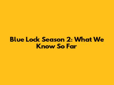 Blue Lock Season 2: What We Know So Far