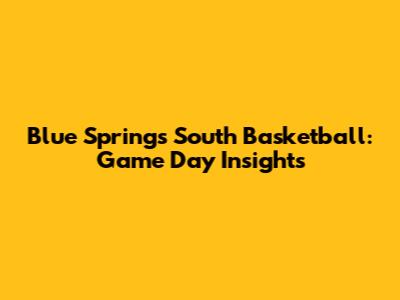 Blue Springs South Basketball: Game Day Insights