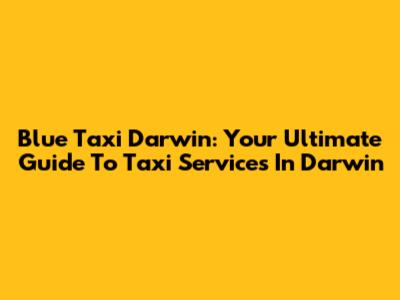 Blue Taxi Darwin: Your Ultimate Guide To Taxi Services In Darwin