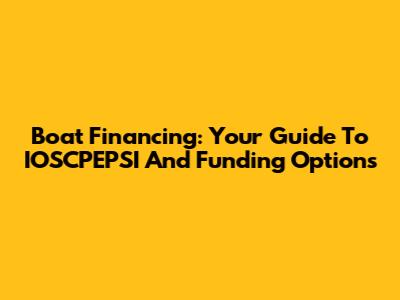Boat Financing: Your Guide To IOSCPEPSI And Funding Options