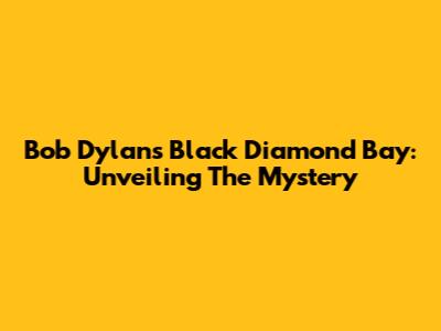 Bob Dylan's Black Diamond Bay: Unveiling The Mystery