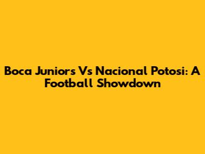 Boca Juniors Vs Nacional Potosi: A Football Showdown