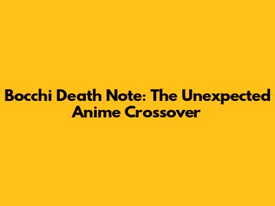 Bocchi Death Note: The Unexpected Anime Crossover
