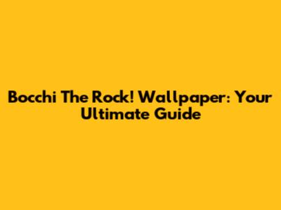 Bocchi The Rock! Wallpaper: Your Ultimate Guide