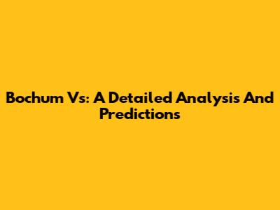 Bochum Vs: A Detailed Analysis And Predictions