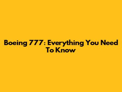 Boeing 777: Everything You Need To Know