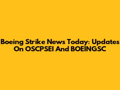 Boeing Strike News Today: Updates On OSCPSEI And BOEINGSC