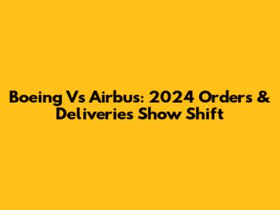 Boeing Vs Airbus: 2024 Orders & Deliveries Show Shift